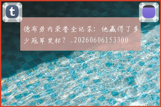 德布劳内荣誉全记录：他赢得了多少冠军奖杯？_20260606153300