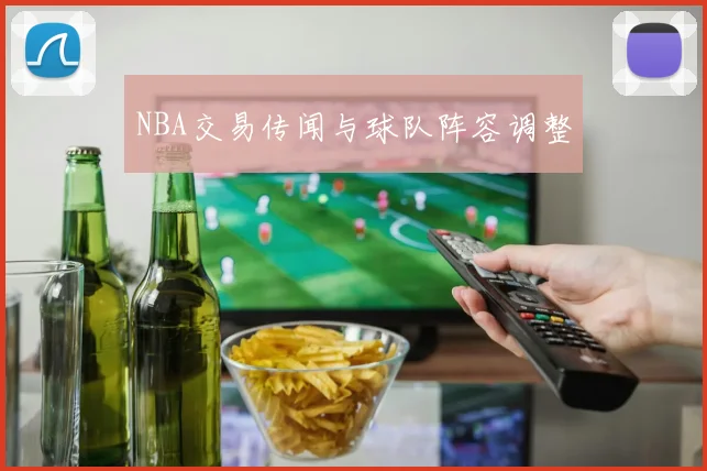 NBA交易传闻与球队阵容调整
