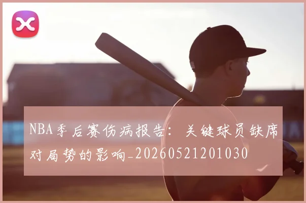 NBA季后赛伤病报告：关键球员缺席对局势的影响_20260521201030