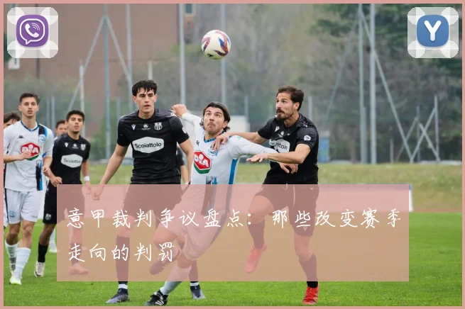 意甲裁判争议盘点：那些改变赛季走向的判罚