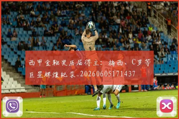 西甲金靴奖历届得主：梅西、C罗等巨星辉煌纪录_20260605171437