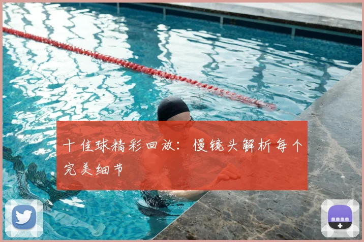 十佳球精彩回放：慢镜头解析每个完美细节