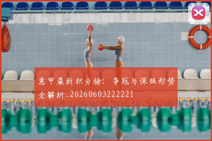 意甲最新积分榜：争冠与保级形势全解析_20260603222221