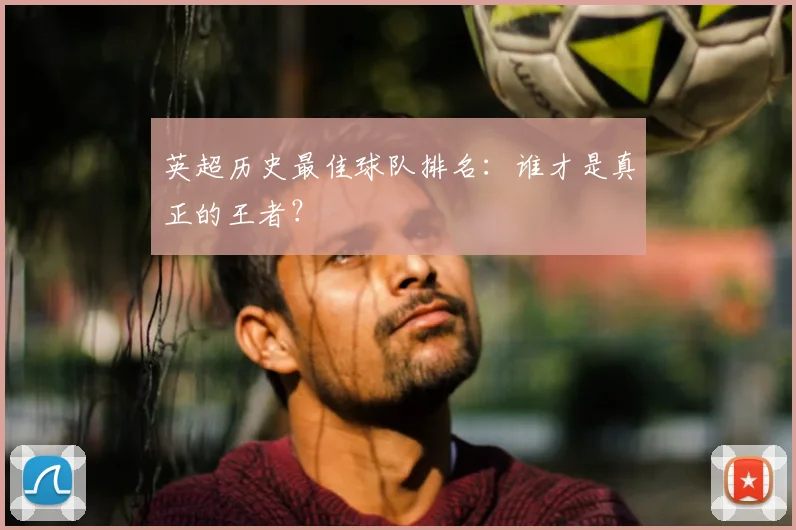 英超历史最佳球队排名：谁才是真正的王者？