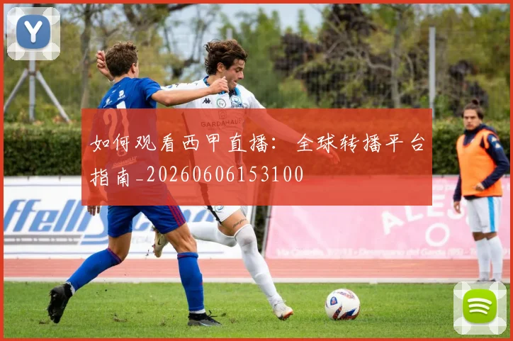 如何观看西甲直播：全球转播平台指南_20260606153100