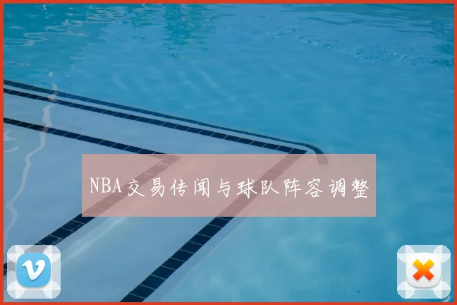 NBA交易传闻与球队阵容调整