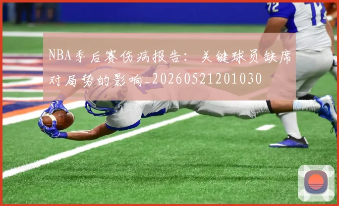 NBA季后赛伤病报告：关键球员缺席对局势的影响_20260521201030