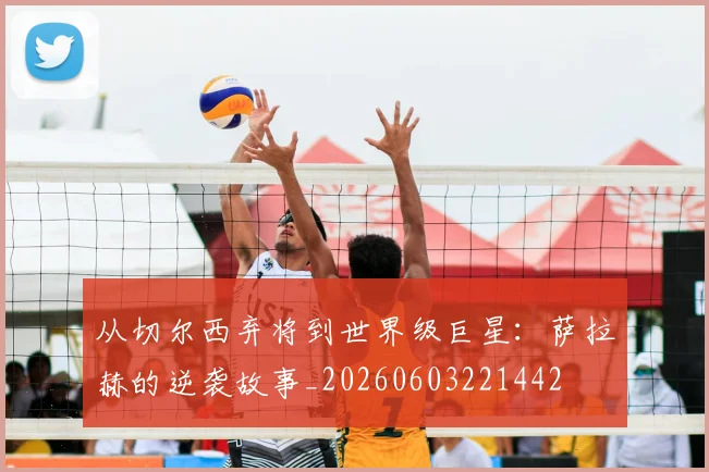 从切尔西弃将到世界级巨星：萨拉赫的逆袭故事_20260603221442